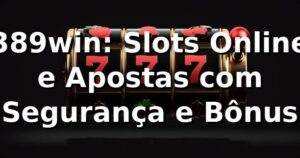 389win: Slots Online e Apostas com Segurança e Bônus