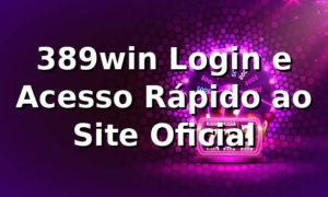 389win Login e Acesso Rápido ao Site Oficial